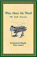 What About My Wood! 101 Sufi Stories by Shaykh Taner Ansari